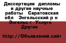 Диссертации, дипломы и другие научные работы - Саратовская обл., Энгельсский р-н, Энгельс г. Услуги » Другие   